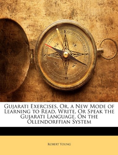 Gujarati Exercises, Or, a New Mode of Learning to Read, Write, Or Speak the Gujarati Language, On the Ollendorffian System