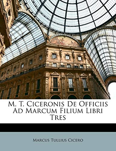M. T. Ciceronis De Officiis Ad Marcum Filium Libri Tres (Italian Edition)