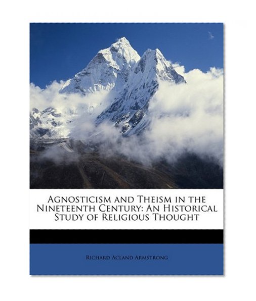 Agnosticism and Theism in the Nineteenth Century: An Historical Study of Religious Thought