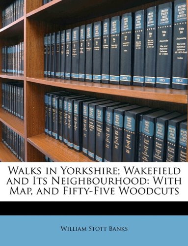 Walks in Yorkshire; Wakefield and Its Neighbourhood: With Map, and Fifty-Five Woodcuts