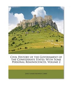 Civil History of the Government of the Confederate States: With Some Personal Reminiscences, Volume 2