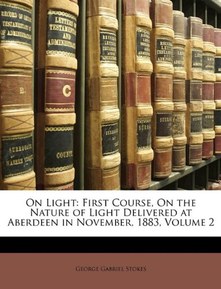 On Light: First Course, On the Nature of Light Delivered at Aberdeen in November, 1883, Volume 2