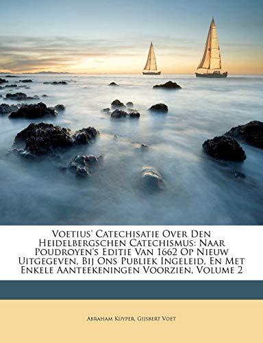 Voetius' Catechisatie Over Den Heidelbergschen Catechismus: Naar Poudroyen's Editie Van 1662 Op Nieuw Uitgegeven, Bij Ons Publiek Ingeleid, En Met ... Voorzien, Volume 2 (Dutch Edition)
