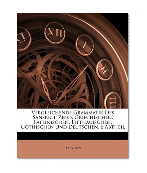 Vergleichende Grammatik Des Sanskrit, Zend, Griechischen, Lateinischen, Litthauischen, Gothischen Und Deutschen. 6 Abtheil (German Edition)