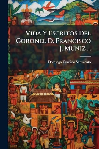 Vida Y Escritos Del Coronel D. Francisco J. MuÃ±iz ... (Spanish Edition)