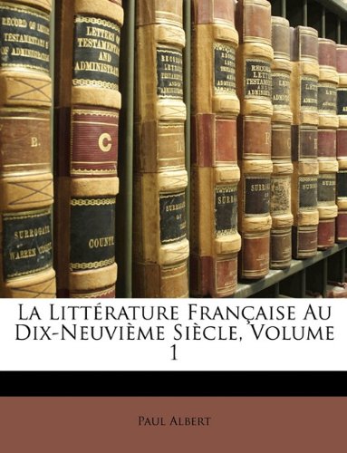 La LittÃ©rature FranÃ§aise Au Dix-NeuviÃ¨me SiÃ¨cle, Volume 1 (French Edition)