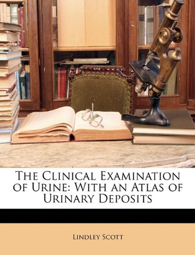 The Clinical Examination of Urine: With an Atlas of Urinary Deposits
