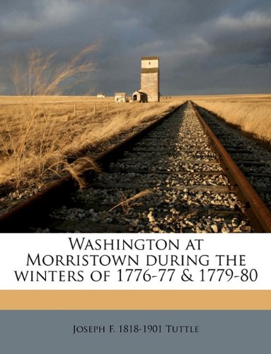 Washington at Morristown during the winters of 1776-77 & 1779-80