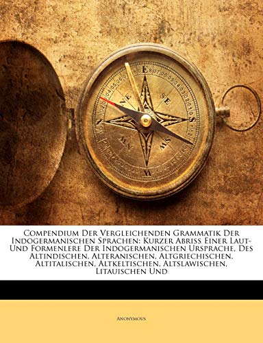 Compendium Der Vergleichenden Grammatik Der Indogermanischen Sprachen: Kurzer Abriss Einer Laut- Und Formenlere Der Indogermanischen Ursprache, Des ... Litauischen Und (German Edition)