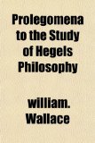 Prolegomena to the Study of Hegels Philosophy
