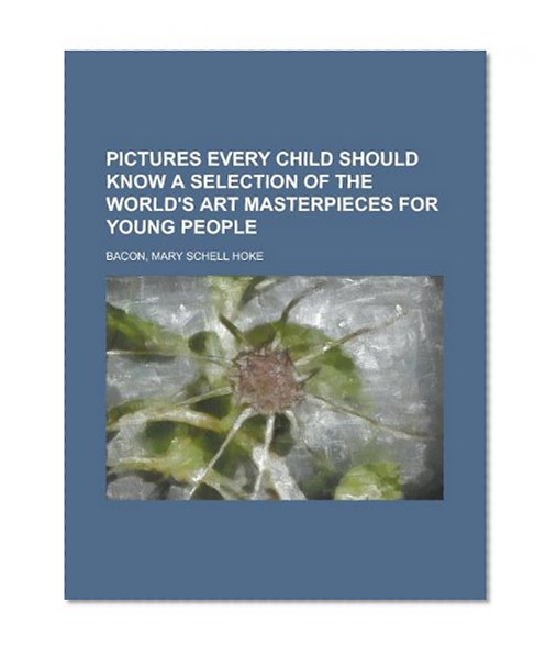 Pictures Every Child Should Know a Selection of the World's Art Masterpieces for Young People