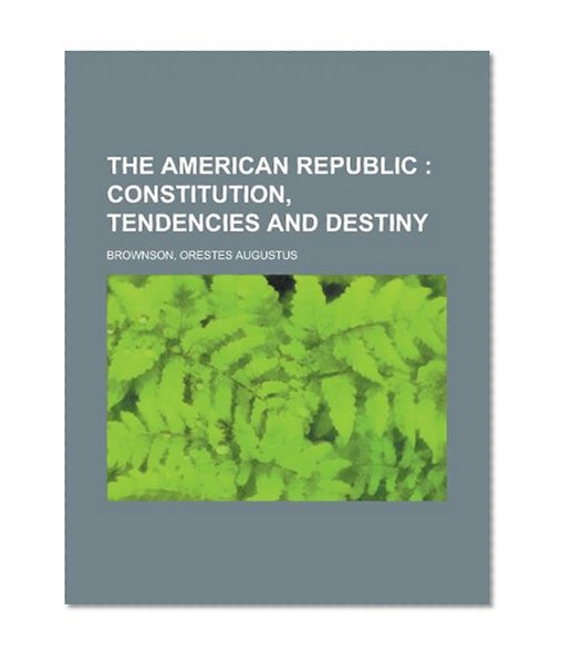 The American Republic; Constitution, Tendencies and Destiny