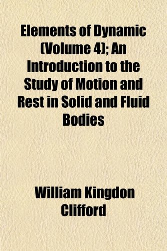 Elements of Dynamic (Volume 4); An Introduction to the Study of Motion and Rest in Solid and Fluid Bodies
