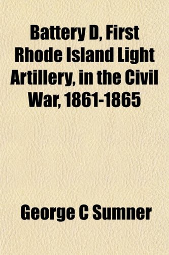 Battery D, First Rhode Island Light Artillery, in the Civil War, 1861-1865