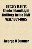 Battery D, First Rhode Island Light Artillery, in the Civil War, 1861-1865