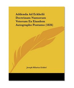Addenda Ad Eckhelii Doctrinam Numorum Veterum Ex Eiusdem Autographo Postumo (1826) (Latin Edition)