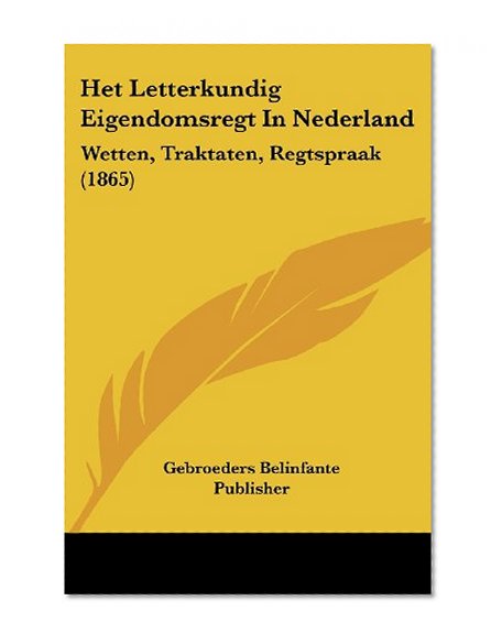 Het Letterkundig Eigendomsregt In Nederland: Wetten, Traktaten, Regtspraak (1865) (German Edition)
