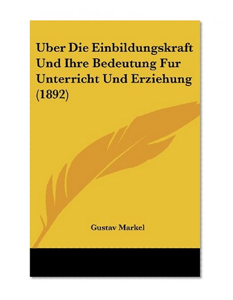 Uber Die Einbildungskraft Und Ihre Bedeutung Fur Unterricht Und Erziehung (1892) (German Edition)