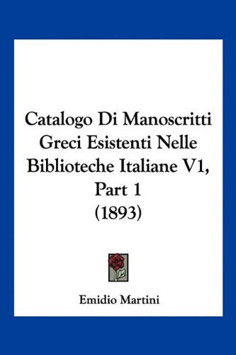 Catalogo Di Manoscritti Greci Esistenti Nelle Biblioteche Italiane V1, Part 1 (1893) (Italian Edition)