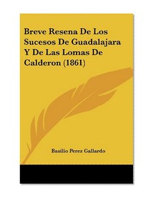 Breve Resena De Los Sucesos De Guadalajara Y De Las Lomas De Calderon (1861) (Spanish Edition)