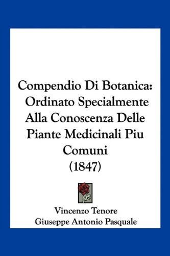 Compendio Di Botanica: Ordinato Specialmente Alla Conoscenza Delle Piante Medicinali Piu Comuni (1847) (Italian Edition)