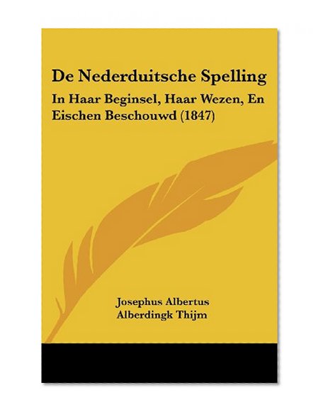 De Nederduitsche Spelling: In Haar Beginsel, Haar Wezen, En Eischen Beschouwd (1847) (Chinese Edition)