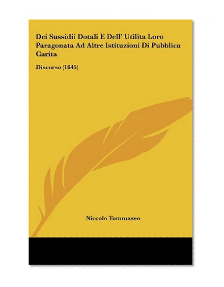 Dei Sussidii Dotali E Dell' Utilita Loro Paragonata Ad Altre Istituzioni Di Pubblica Carita: Discorso (1845) (Italian Edition)