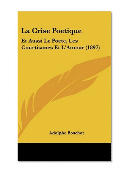 La Crise Poetique: Et Aussi Le Poete, Les Courtisanes Et L'Amour (1897) (French Edition)