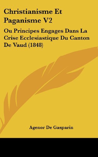 Christianisme Et Paganisme V2: Ou Principes Engages Dans La Crise Ecclesiastique Du Canton De Vaud (1848) (French Edition)