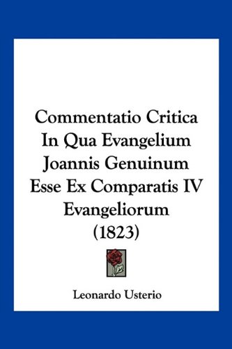 Commentatio Critica In Qua Evangelium Joannis Genuinum Esse Ex Comparatis IV Evangeliorum (1823) (Latin Edition)