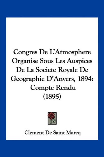 Congres De L'Atmosphere Organise Sous Les Auspices De La Societe Royale De Geographie D'Anvers, 1894: Compte Rendu (1895) (French Edition)