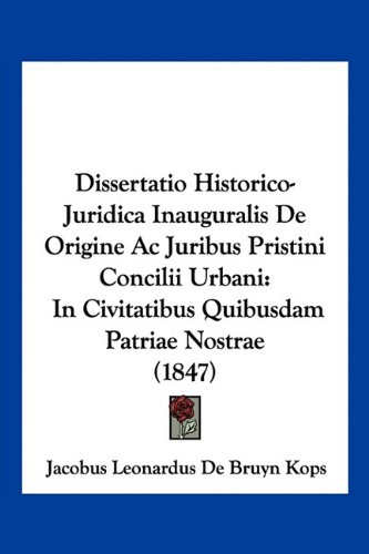 Dissertatio Historico-Juridica Inauguralis De Origine Ac Juribus Pristini Concilii Urbani: In Civitatibus Quibusdam Patriae Nostrae (1847) (Latin Edition)