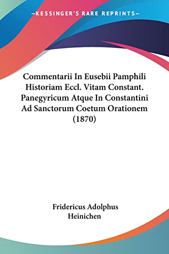Commentarii In Eusebii Pamphili Historiam Eccl. Vitam Constant. Panegyricum Atque In Constantini Ad Sanctorum Coetum Orationem (1870) (Latin Edition)