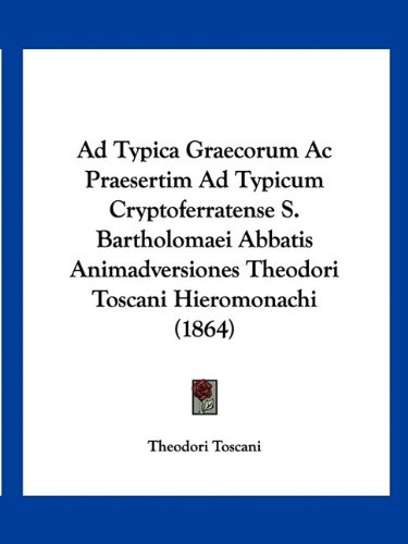 Ad Typica Graecorum Ac Praesertim Ad Typicum Cryptoferratense S. Bartholomaei Abbatis Animadversiones Theodori Toscani Hieromonachi (1864) (Latin Edition)