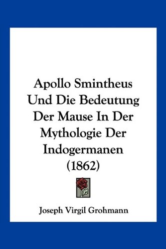Apollo Smintheus Und Die Bedeutung Der Mause In Der Mythologie Der Indogermanen (1862) (German Edition)