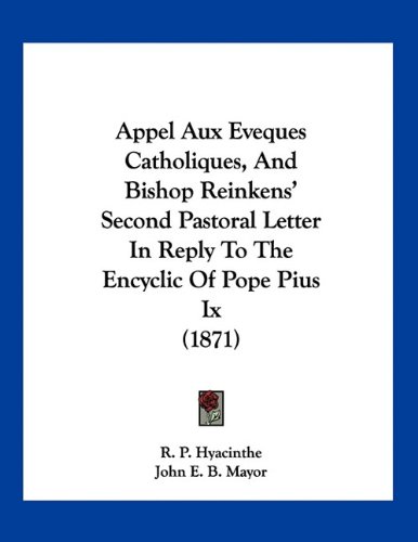Appel Aux Eveques Catholiques, And Bishop Reinkens' Second Pastoral Letter In Reply To The Encyclic Of Pope Pius Ix (1871) (French Edition)