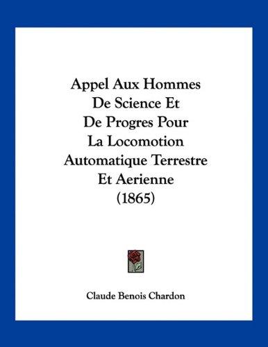Appel Aux Hommes De Science Et De Progres Pour La Locomotion Automatique Terrestre Et Aerienne (1865) (French Edition)