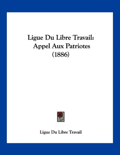 Ligue Du Libre Travail: Appel Aux Patriotes (1886) (French Edition)