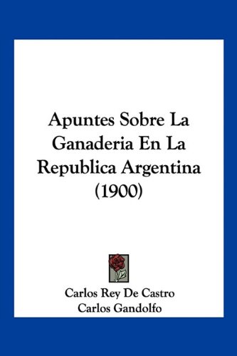 Apuntes Sobre La Ganaderia En La Republica Argentina (1900) (Spanish Edition)