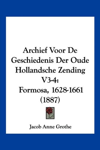 Archief Voor De Geschiedenis Der Oude Hollandsche Zending V3-4: Formosa, 1628-1661 (1887) (Dutch Edition)