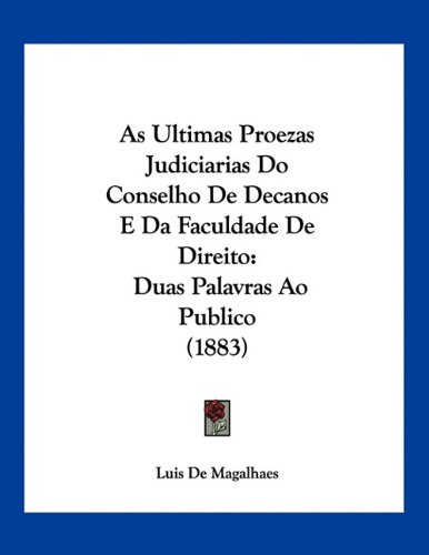 As Ultimas Proezas Judiciarias Do Conselho De Decanos E Da Faculdade De Direito: Duas Palavras Ao Publico (1883) (Portuguese Edition)
