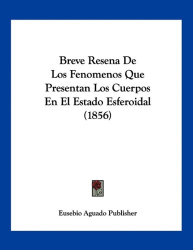 Breve Resena De Los Fenomenos Que Presentan Los Cuerpos En El Estado Esferoidal (1856) (Spanish Edition)