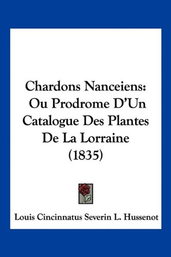Chardons Nanceiens: Ou Prodrome D'Un Catalogue Des Plantes De La Lorraine (1835) (French Edition)