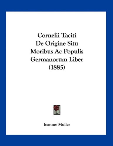 Cornelii Taciti De Origine Situ Moribus Ac Populis Germanorum Liber (1885) (Latin Edition)