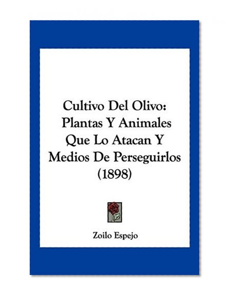 Cultivo Del Olivo: Plantas Y Animales Que Lo Atacan Y Medios De Perseguirlos (1898) (Spanish Edition)