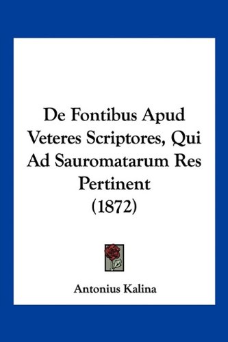 De Fontibus Apud Veteres Scriptores, Qui Ad Sauromatarum Res Pertinent (1872) (Latin Edition)