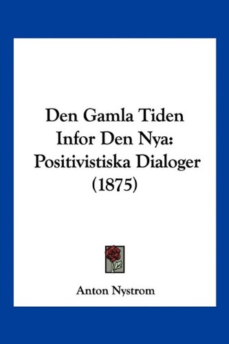 Den Gamla Tiden Infor Den Nya: Positivistiska Dialoger (1875) (Swedish Edition)