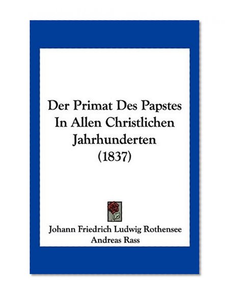 Der Primat Des Papstes In Allen Christlichen Jahrhunderten (1837) (German Edition)