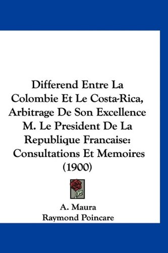 Differend Entre La Colombie Et Le Costa-Rica, Arbitrage De Son Excellence M. Le President De La Republique Francaise: Consultations Et Memoires (1900) (German Edition)