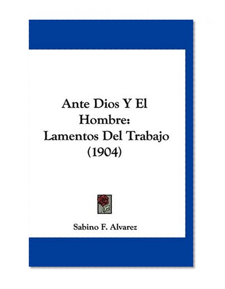 Ante Dios Y El Hombre: Lamentos Del Trabajo (1904) (Spanish Edition)